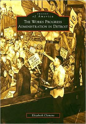 The Works Progress Administration in Detroit, Michigan (Images of America Series) book written by Elizabeth Clemens