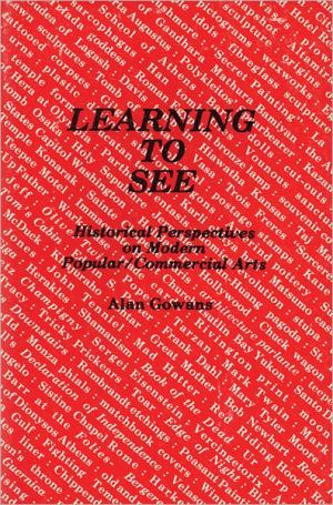 Learning to See: Historical Perspectives on Modern Popular/Commercial Arts book written by Alan Gowans