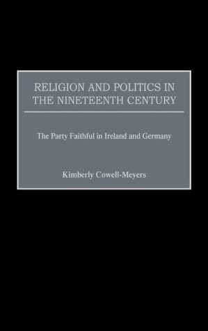 Religion and Politics in the Nineteenth-Century: The Party Faithful in Ireland and Germany book written by Kimberly Cowell-Meyers