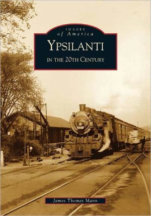 Ypsilanti in the 20th Century, Michigan (Images of America Series) book written by James Thomas Mann