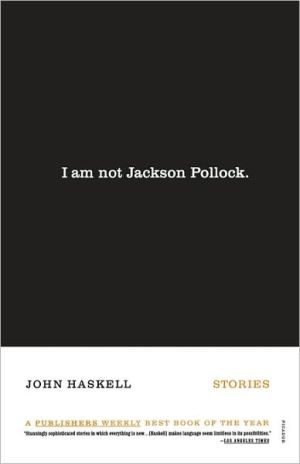 I Am Not Jackson Pollock: Stories book written by John Haskell