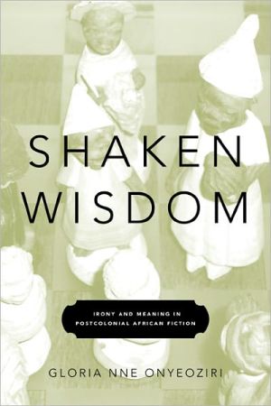 Shaken Wisdom: Irony and Meaning in Postcolonial African Fiction book written by Gloria Nne Onyeoziri