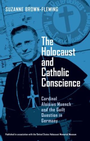 The Holocaust and Catholic Conscience: Cardinal Aloisius Muench and the Guilt Question in Germany book written by Suzanne Brown-Fleming