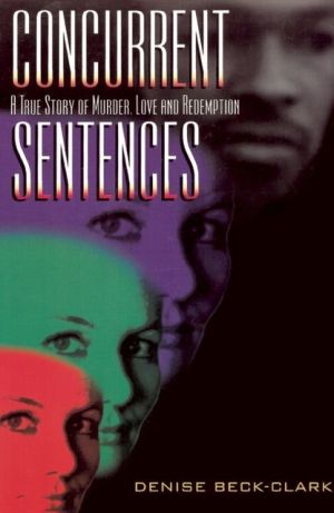 Concurrent Sentences; A True Story of Murder, Love and Redemption book written by Denise Beck-Clark