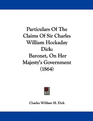 Particulars of the Claims of Sir Charles William Hockaday Dick: Baronet, on Her Majesty's Government magazine reviews