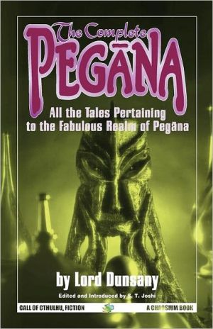 The Complete Pegana: All the Tales Pertaining to the Fabulous Realm of Pegana book written by Lord Dunsany