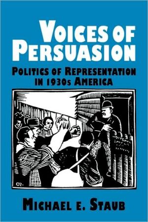 Voices of Persuasion, In this innovative study, Michael Staub recasts 1930s cultural history by analyzing those genres characteristic of the Depression era: Staub argues that several thirties writers were aware of the ambiguousness of historical truth, and the impossibility of, Voices of Persuasion