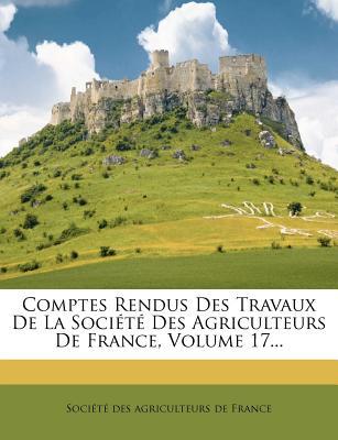 Comptes Rendus Des Travaux de La Soci T Des Agriculteurs de France, Volume 17..., , Comptes Rendus Des Travaux de La Soci T Des Agriculteurs de France, Volume 17...