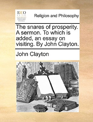 The Snares of Prosperity. a Sermon. to Which Is Added, an Essay on Visiting. by John Clayton. magazine reviews