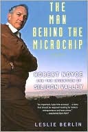 Man Behind the Microchip: Robert Noyce and the Invention of Silicon Valley book written by Leslie Berlin