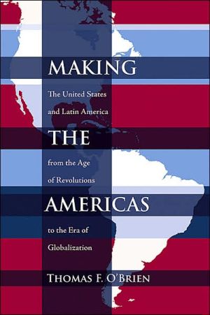 Making the Americas: The United States and Latin America from the Age of Revolutions to the Era of Globalization book written by Thomas F. OBrien