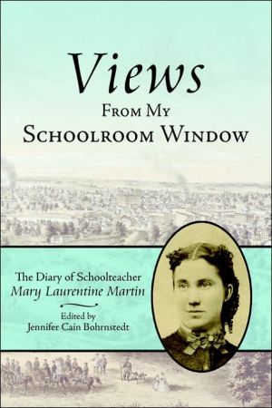 Views from My Schoolroom Window: The Diary of Schoolteacher Mary Laurentine Martin book written by Jennifer Cain Bohrnstedt