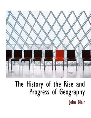 The History of the Rise and Progress of Geography book written by John Blair