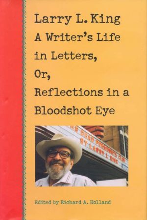 Larry L. King: A Writer's Life in Letters, Or, Reflections in a Bloodshot Eye book written by Larry King