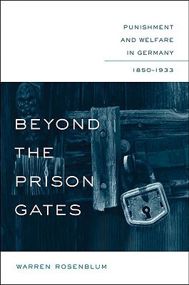 Beyond the Prison Gates: Punishment and Welfare in Germany, 1850-1933 book written by Warren Rosenblum