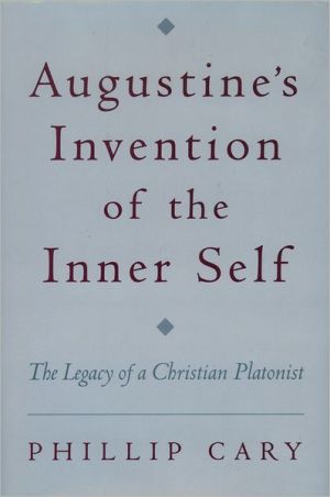 Augustine's Invention of the Inner Self: The Legacy of a Christian Platonist book written by Phillip Cary