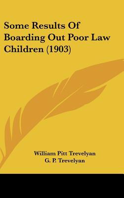 Some Results Of Boarding Out Poor Law Children (1903) book written by William Pitt Trevelyan