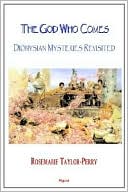 God Who Comes: Dionysian Mysteries Reclaimed book written by Rosemarie Taylor-Perry