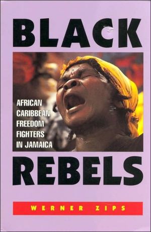 Black Rebels: African Caribbean Freedom Fighters in Jamaica book written by Werner Zips