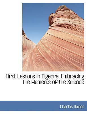First Lessons in Algebra, Embracing the Elements of the Science book written by Charles Davies