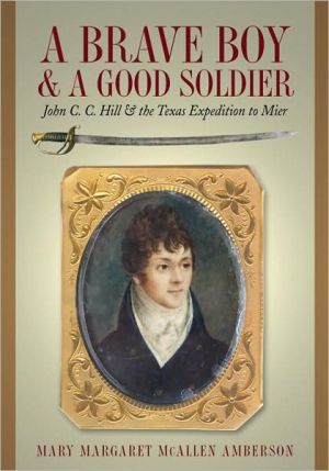 A Brave Boy and a Good Soldier: John C. C. Hill and the Texas Expedition to Mier book written by Mary Amberson