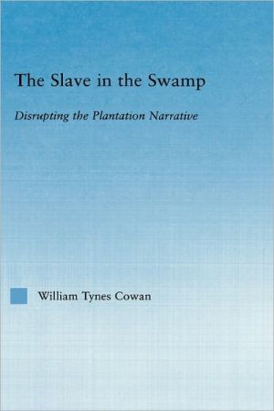 The Slave in the Swamp: Disrupting the Plantation Narrative book written by William Ty Cowa