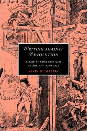Writing Against Revolution: Literary Conservatism in Britain, 1790-1832 book written by Kevin Gilmartin