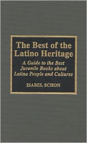 The Best of the Latino Heritage: A Guide to the Best Juvenile Books about Latino People and Cultures book written by Isabel Schon