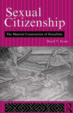Sexual Citizenship: The Material Construction of Sexualities book written by David Evans