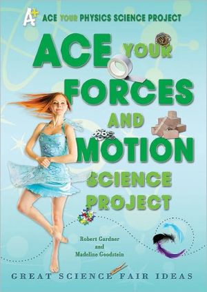 Ace Your Forces and Motion Science Project: Great Science Fair Ideas book written by Robert Gardner