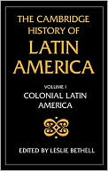 Cambridge History of Latin America: Volume 1, Colonial Latin America book written by Leslie Bethell