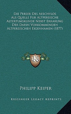 Die Perser Des Aeschylos ALS Quelle Fur Altpersische Altertumskunde Nebst Erkarung Der Darin Vorkomm magazine reviews