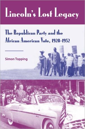 Lincoln's Lost Legacy: The Republican Party and the African American Vote, 1928-1952 book written by Simon Topping