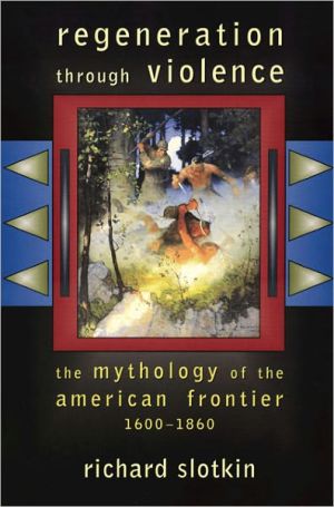 Regeneration through Violence: The Mythology of the American Frontier, 1600-1860 book written by Richard Slotkin