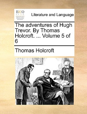 The Adventures of Hugh Trevor. by Thomas Holcroft. ... Volume 5 of 6 magazine reviews
