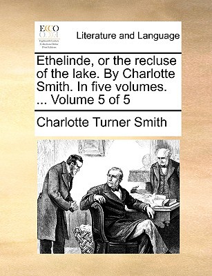 Ethelinde, or the Recluse of the Lake. by Charlotte Smith. in Five Volumes. ... Volume 5 of 5 magazine reviews