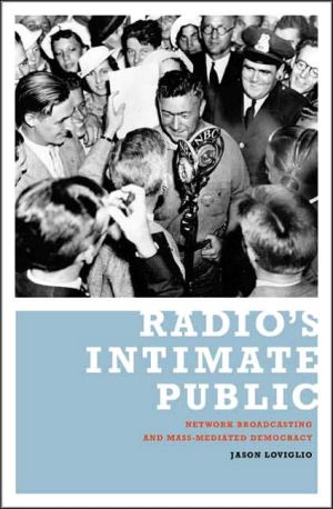 Radio's Intimate Public: Network Broadcasting and Mass-Mediated Democracy book written by Jason Loviglio