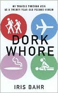 Dork Whore: My Travels through Asia as a Twenty-Year-Old Pseudo-Virgin written by Iris Bahr