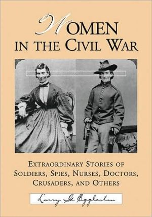 Women in the Civil War: Extraordinary Stories of Soldiers, Spies, Nurses, Doctors, Crusaders, and Others book written by Larry G. Eggleston