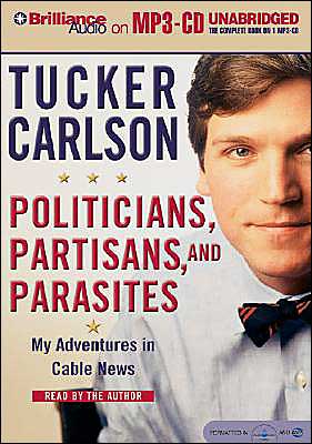 Politicians, Partisans, and Parasites: My Adventures in Cable News book written by Tucker Carlson
