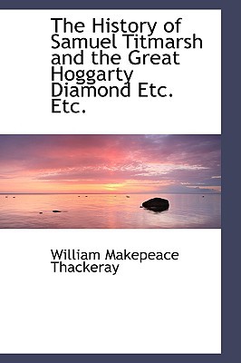 The History Of Samuel Titmarsh And The Great Hoggarty Diamond Etc. Etc. book written by William Makepeace Thackeray