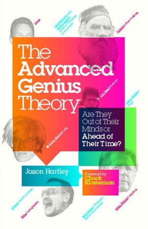 The Advanced Genius Theory: Are They Out of Their Minds or Ahead of Their Time? book written by Jason Hartley