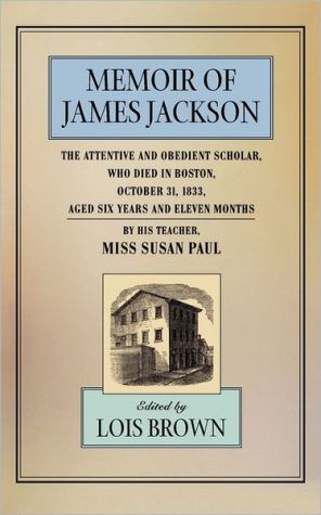 The Memoir of James Jackson, The Attentive and Obedient Scholar, Who Died in Boston, October 31, 1833, Aged Six Years and Eleven Months book written by Susan Paul