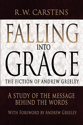 Falling Into Grace: The Fiction of Andrew Greeley: A Study of the Message Behind the Words magazine reviews