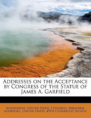 Addresses on the Acceptance by Congress of the Statue of James A. Garfield magazine reviews