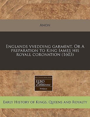 Englands Vvedding Garment. or a Preparation to King Iames His Royall Coronation magazine reviews