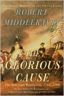 The Glorious Cause: The American Revolution, 1763-1789 book written by Robert Middlekauff