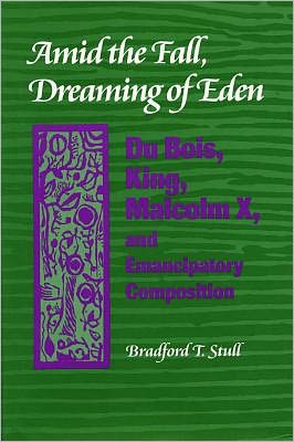 Amid the Fall, Dreaming of Eden: Du Bois, King, Malcolm X and Emancipatory Composition book written by Bradford T. Stull