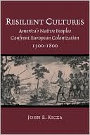 Resilient Cultures: America's Native Peoples Confront European Colonization, 1500-1800 book written by John E. Kicza