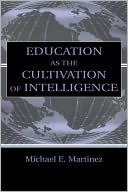 Education as the Cultivation of Intelligence book written by Michael E. Martinez